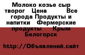 Молоко козье сыр творог › Цена ­ 100 - Все города Продукты и напитки » Фермерские продукты   . Крым,Белогорск